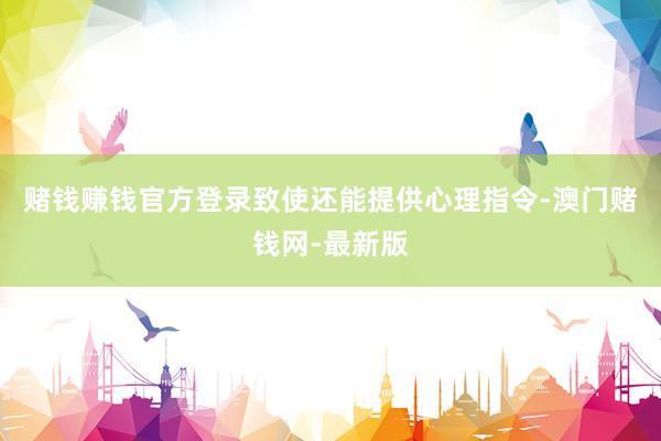 赌钱赚钱官方登录致使还能提供心理指令-澳门赌钱网-最新版