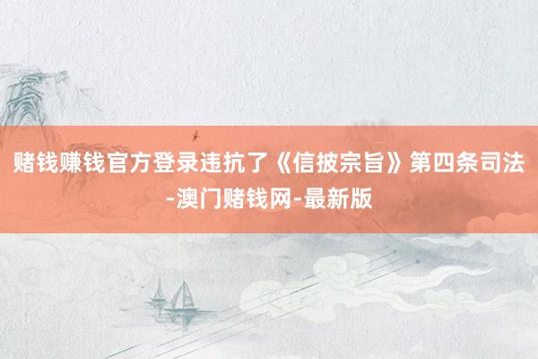 赌钱赚钱官方登录违抗了《信披宗旨》第四条司法-澳门赌钱网-最新版