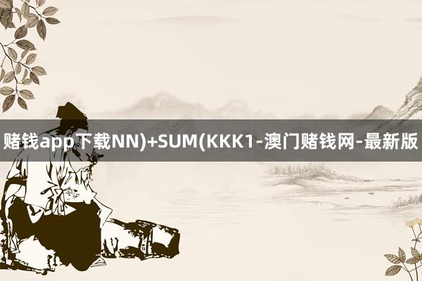 赌钱app下载NN)+SUM(KKK1-澳门赌钱网-最新版