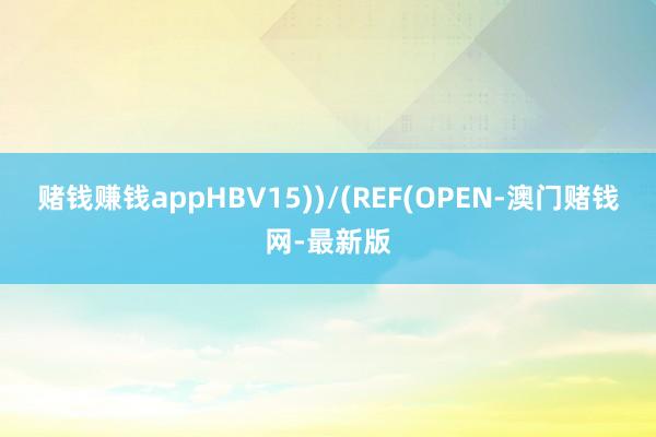赌钱赚钱appHBV15))/(REF(OPEN-澳门赌钱网-最新版