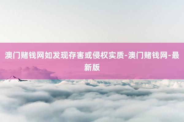 澳门赌钱网如发现存害或侵权实质-澳门赌钱网-最新版