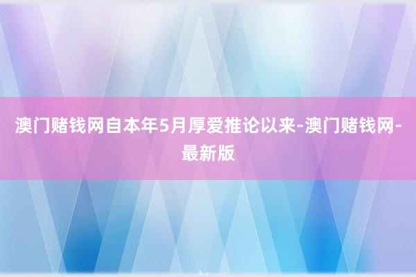 澳门赌钱网自本年5月厚爱推论以来-澳门赌钱网-最新版