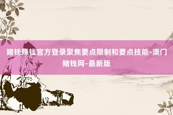 赌钱赚钱官方登录聚焦要点限制和要点技能-澳门赌钱网-最新版