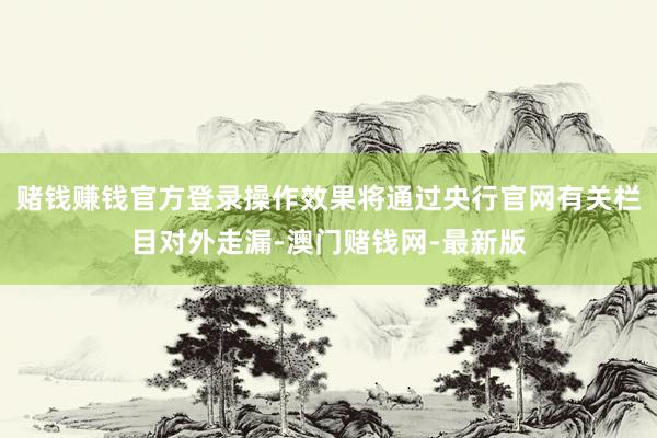 赌钱赚钱官方登录操作效果将通过央行官网有关栏目对外走漏-澳门赌钱网-最新版