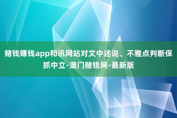 赌钱赚钱app和讯网站对文中述说、不雅点判断保抓中立-澳门赌钱网-最新版