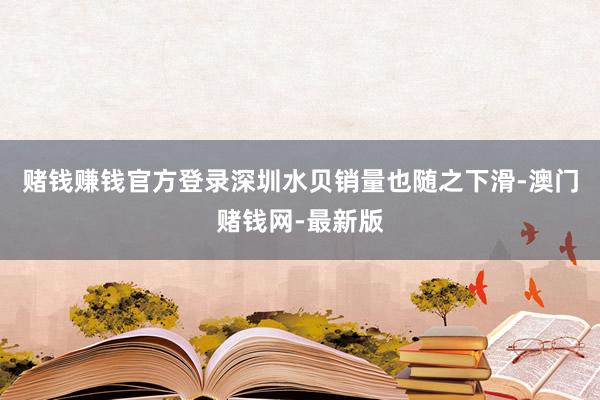 赌钱赚钱官方登录深圳水贝销量也随之下滑-澳门赌钱网-最新版