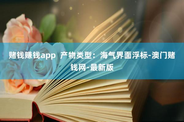 赌钱赚钱app  产物类型：海气界面浮标-澳门赌钱网-最新版