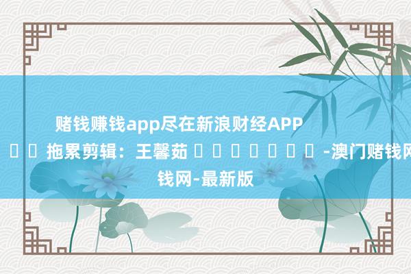 赌钱赚钱app尽在新浪财经APP            		