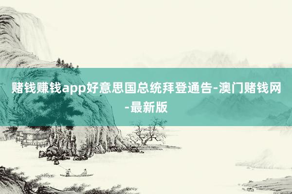 赌钱赚钱app好意思国总统拜登通告-澳门赌钱网-最新版