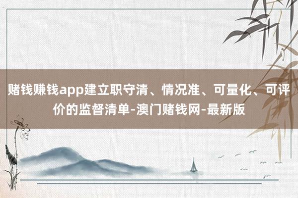 赌钱赚钱app建立职守清、情况准、可量化、可评价的监督清单-