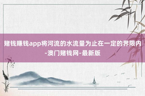 赌钱赚钱app将河流的水流量为止在一定的界限内-澳门赌钱网-