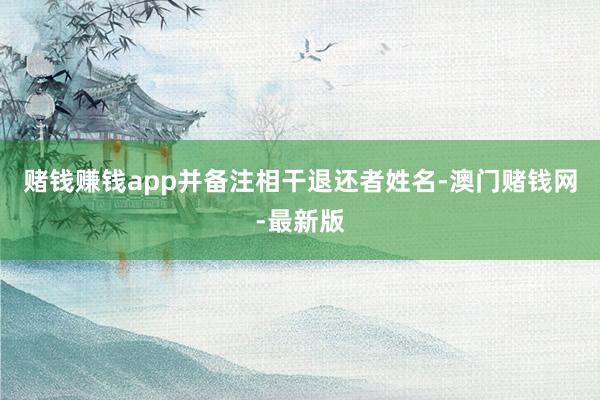 赌钱赚钱app并备注相干退还者姓名-澳门赌钱网-最新版