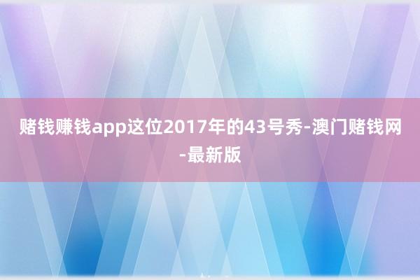 赌钱赚钱app这位2017年的43号秀-澳门赌钱网-最新版