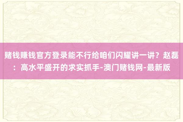 赌钱赚钱官方登录能不行给咱们闪耀讲一讲？赵磊：高水平盛开的求