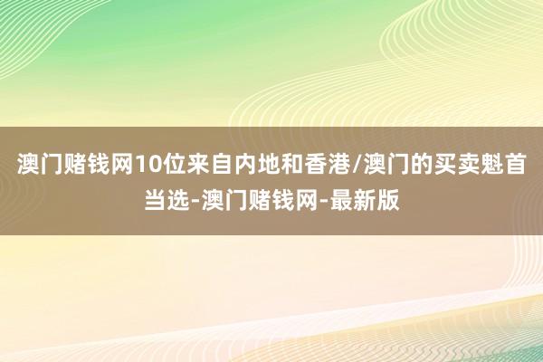澳门赌钱网10位来自内地和香港/澳门的买卖魁首当选-澳门赌钱