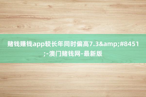 赌钱赚钱app较长年同时偏高7.3&#8451;-澳