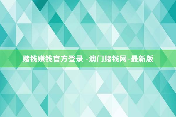 赌钱赚钱官方登录 -澳门赌钱网-最新版