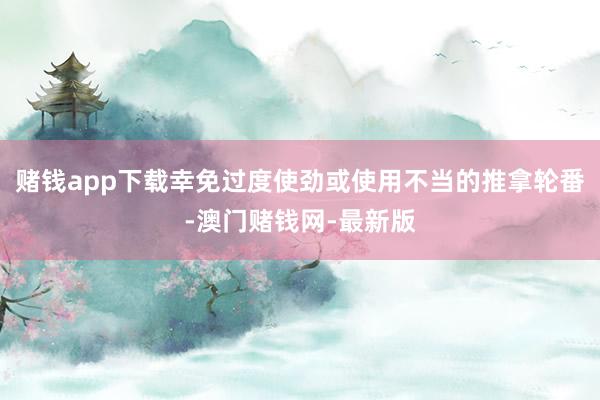 赌钱app下载幸免过度使劲或使用不当的推拿轮番-澳门赌钱网-