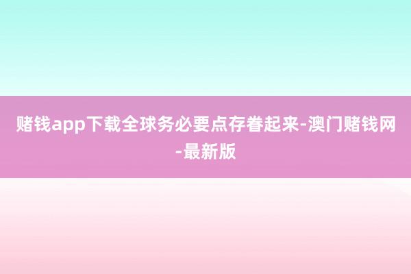 赌钱app下载全球务必要点存眷起来-澳门赌钱网-最新版