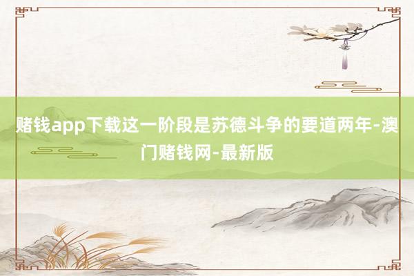 赌钱app下载这一阶段是苏德斗争的要道两年-澳门赌钱网-最新