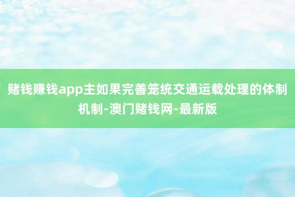 赌钱赚钱app主如果完善笼统交通运载处理的体制机制-澳门赌钱