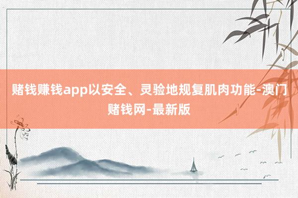 赌钱赚钱app以安全、灵验地规复肌肉功能-澳门赌钱网-最新版