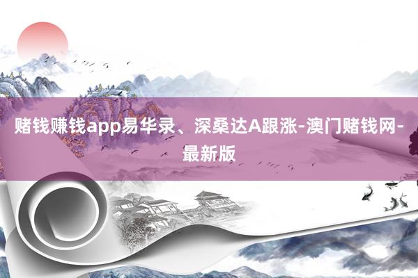 赌钱赚钱app易华录、深桑达A跟涨-澳门赌钱网-最新版