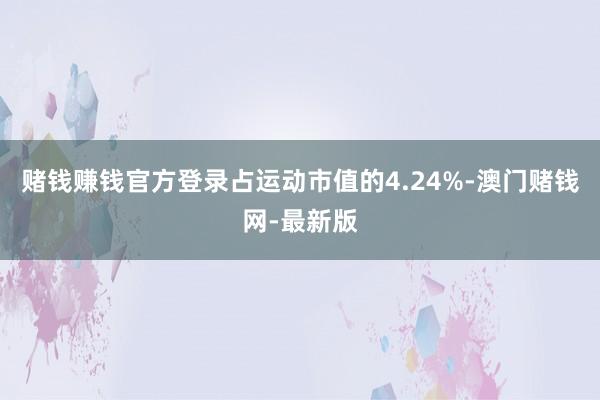 赌钱赚钱官方登录占运动市值的4.24%-澳门赌钱网-最新版