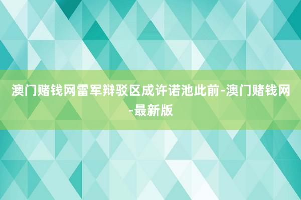 澳门赌钱网雷军辩驳区成许诺池此前-澳门赌钱网-最新版
