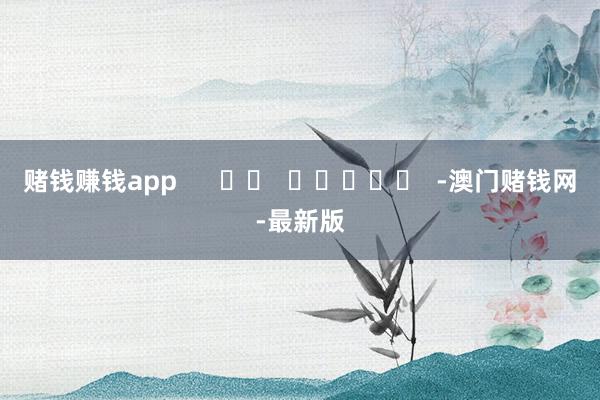 赌钱赚钱app      		  					  -澳门赌钱网