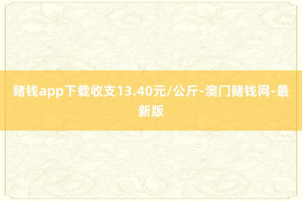 赌钱app下载收支13.40元/公斤-澳门赌钱网-最新版