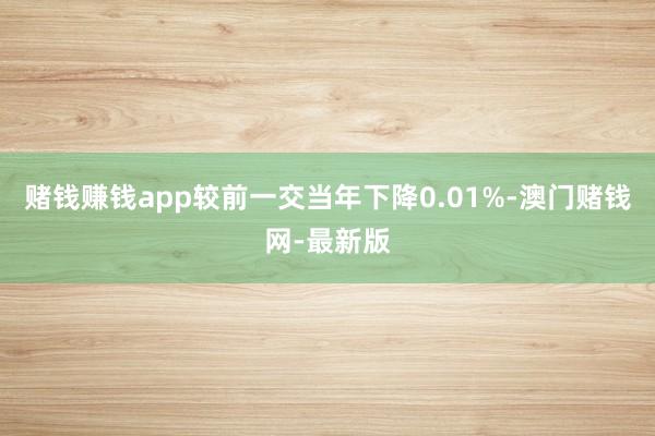 赌钱赚钱app较前一交当年下降0.01%-澳门赌钱网-最新版