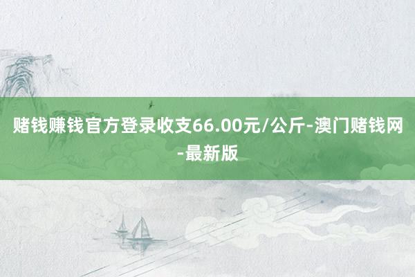 赌钱赚钱官方登录收支66.00元/公斤-澳门赌钱网-最新版