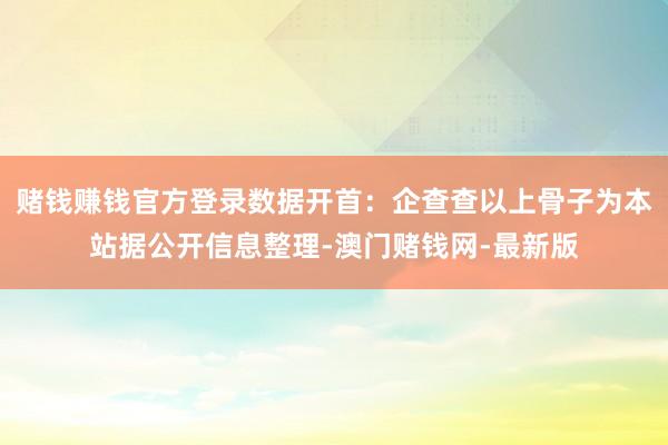 赌钱赚钱官方登录数据开首：企查查以上骨子为本站据公开信息整理