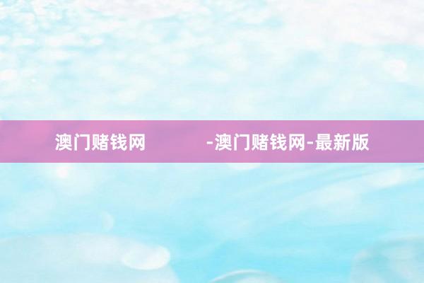 澳门赌钱网            -澳门赌钱网-最新版