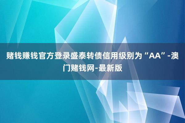 赌钱赚钱官方登录盛泰转债信用级别为“AA”-澳门赌钱网-最新