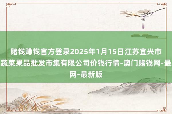 赌钱赚钱官方登录2025年1月15日江苏宜兴市瑞德蔬菜果品批