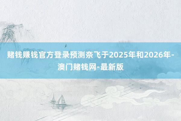 赌钱赚钱官方登录预测奈飞于2025年和2026年-澳门赌钱网-最新版