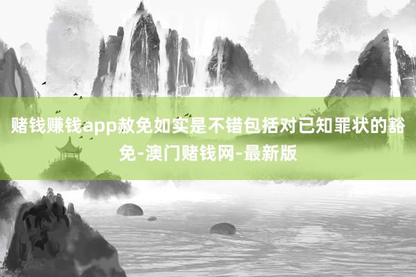 赌钱赚钱app赦免如实是不错包括对已知罪状的豁免-澳门赌钱网-最新版