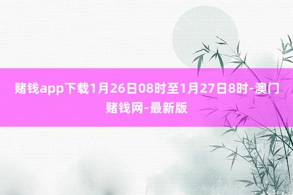 赌钱app下载1月26日08时至1月27日8时-澳门赌钱网-最新版