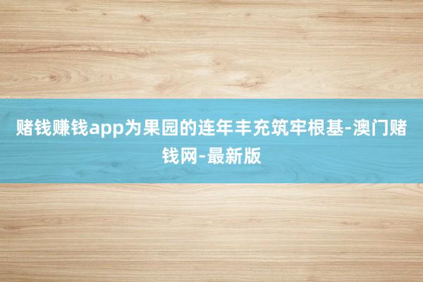 赌钱赚钱app为果园的连年丰充筑牢根基-澳门赌钱网-最新版