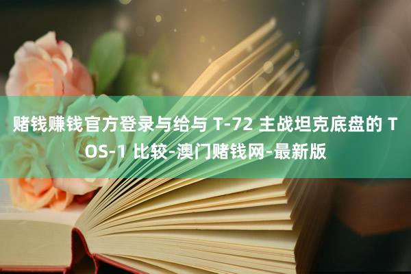 赌钱赚钱官方登录与给与 T-72 主战坦克底盘的 TOS-1
