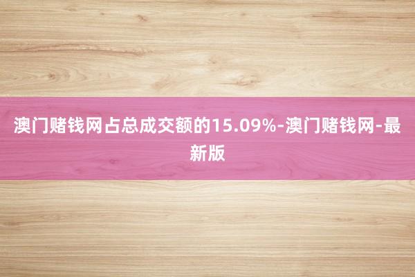 澳门赌钱网占总成交额的15.09%-澳门赌钱网-最新版