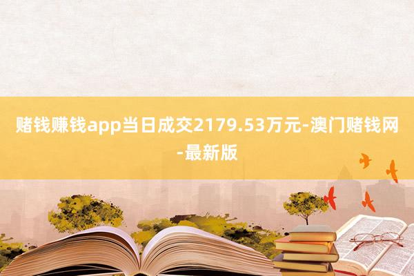 赌钱赚钱app当日成交2179.53万元-澳门赌钱网-最新版