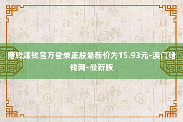 赌钱赚钱官方登录正股最新价为15.93元-澳门赌钱网-最新版