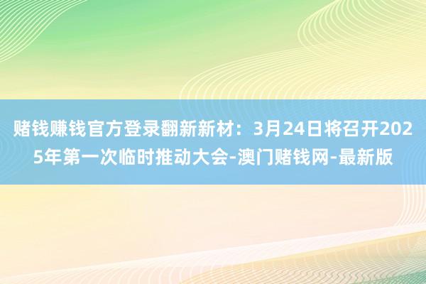 赌钱赚钱官方登录翻新新材：3月24日将召开2025年第一次临