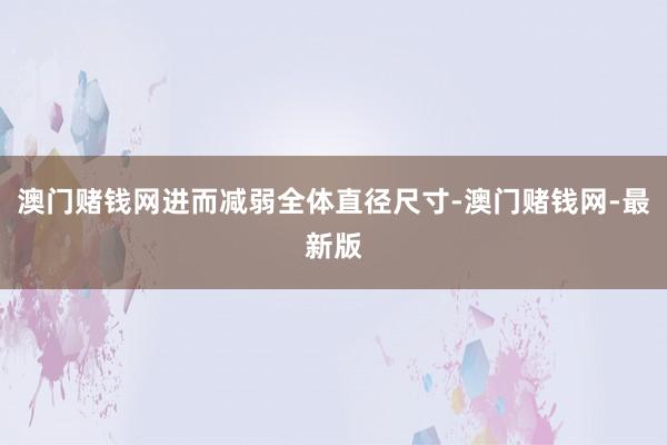 澳门赌钱网进而减弱全体直径尺寸-澳门赌钱网-最新版
