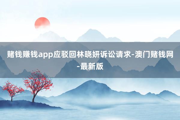 赌钱赚钱app应驳回林晓妍诉讼请求-澳门赌钱网-最新版