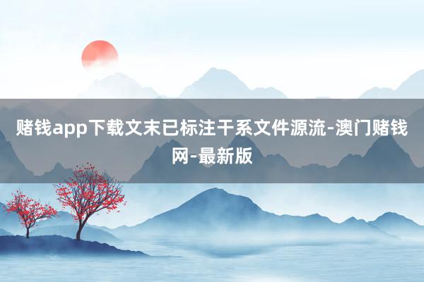 赌钱app下载文末已标注干系文件源流-澳门赌钱网-最新版