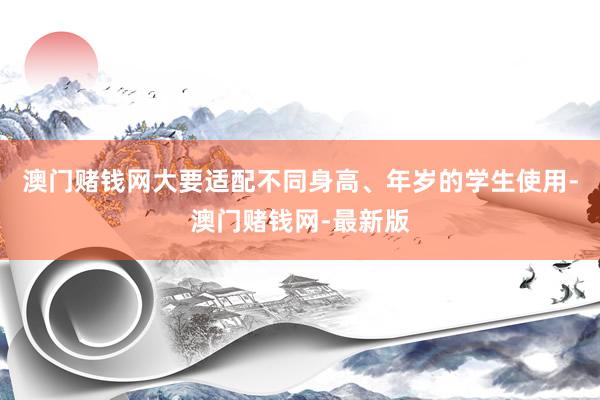 澳门赌钱网大要适配不同身高、年岁的学生使用-澳门赌钱网-最新